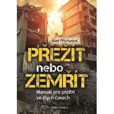 Přežít nebo zemřít: Manuál pro přežití ve špatných časech - Aleš Přichystal