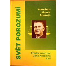 Svět porozumí: Příběh krále bot Jana Antonína Bati - Francisco Moacir Arcanjo