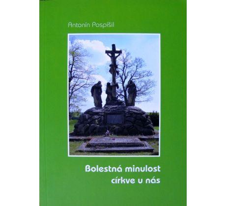Bolestná minulost církve u nás - Antonín Pospíšil
