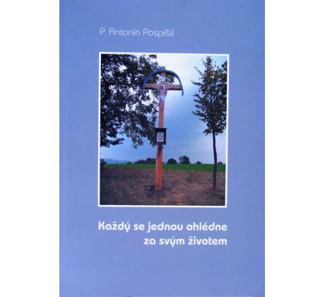 Každý se jednou ohlédne za svým životem - Antonín Pospíšil