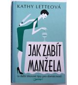 Jak zabít manžela (a další šikovné tipy pro domácnost) - Kathy Lette